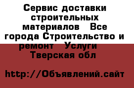 Сервис доставки строительных материалов - Все города Строительство и ремонт » Услуги   . Тверская обл.